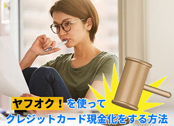 ヤフオク（Yahoo!オークション）でクレジットカード現金化を行う方法と危険性について