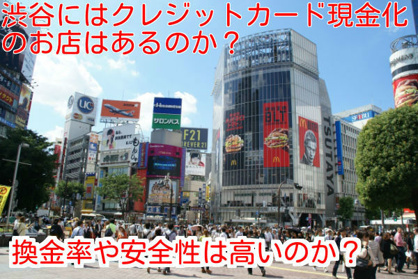 渋谷のクレジットカード現金化業者の特徴と選ぶときに気をつける事