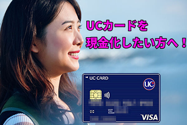 UCカードを現金化する最適な方法や審査難易度を解説